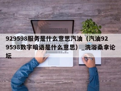 乌鲁木齐929598服务是什么意思汽油（汽油929598数字暗语是什么意思）_洗浴桑拿论坛