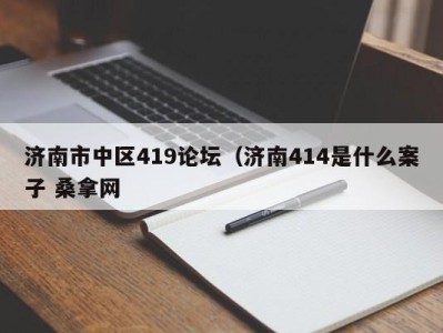 乌鲁木齐济南市中区419论坛（济南414是什么案子 桑拿网