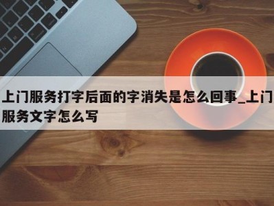 乌鲁木齐上门服务打字后面的字消失是怎么回事_上门服务文字怎么写 