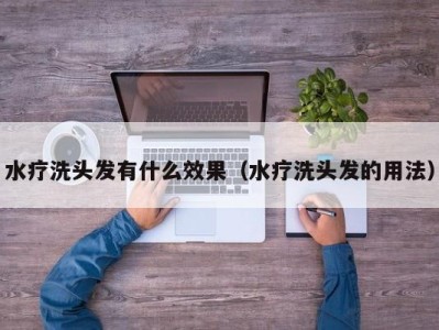 乌鲁木齐水疗洗头发有什么效果（水疗洗头发的用法）