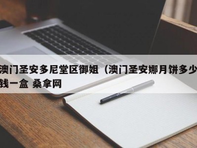 乌鲁木齐澳门圣安多尼堂区御姐（澳门圣安娜月饼多少钱一盒 桑拿网