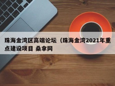 乌鲁木齐珠海金湾区高端论坛（珠海金湾2021年重点建设项目 桑拿网