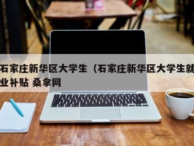 乌鲁木齐石家庄新华区大学生（石家庄新华区大学生就业补贴 桑拿网