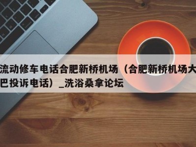 乌鲁木齐流动修车电话合肥新桥机场（合肥新桥机场大巴投诉电话）_洗浴桑拿论坛