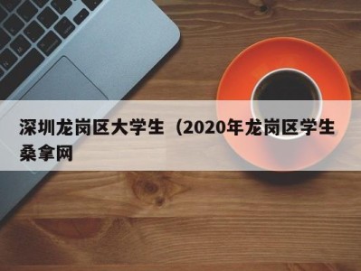 乌鲁木齐深圳龙岗区大学生（2020年龙岗区学生 桑拿网