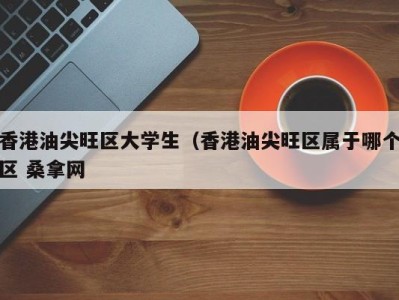 乌鲁木齐香港油尖旺区大学生（香港油尖旺区属于哪个区 桑拿网