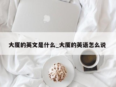 乌鲁木齐大厦的英文是什么_大厦的英语怎么说 