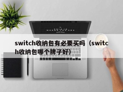 乌鲁木齐switch收纳包有必要买吗（switch收纳包哪个牌子好）