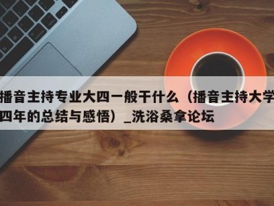 乌鲁木齐播音主持专业大四一般干什么（播音主持大学四年的总结与感悟）_洗浴桑拿论坛