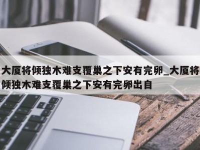 乌鲁木齐大厦将倾独木难支覆巢之下安有完卵_大厦将倾独木难支覆巢之下安有完卵出自 