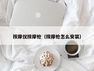 乌鲁木齐按摩仪按摩枪（按摩枪怎么安装）