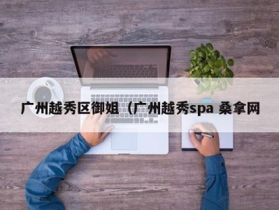 乌鲁木齐广州越秀区御姐（广州越秀spa 桑拿网