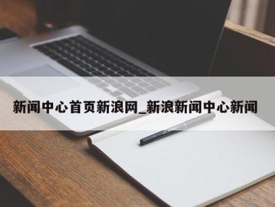 乌鲁木齐新闻中心首页新浪网_新浪新闻中心新闻 