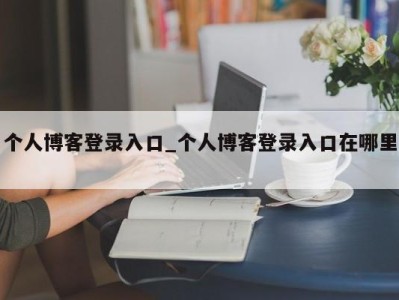 乌鲁木齐个人博客登录入口_个人博客登录入口在哪里 