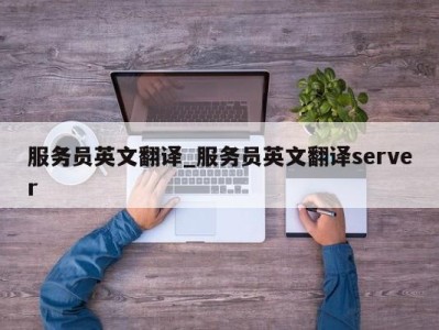 乌鲁木齐服务员英文翻译_服务员英文翻译server 