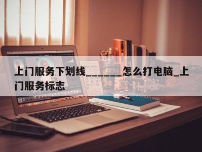 乌鲁木齐上门服务下划线______怎么打电脑_上门服务标志 