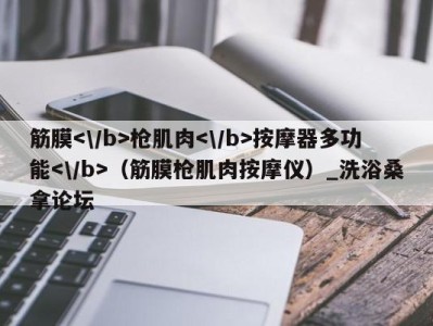 乌鲁木齐筋膜枪肌肉按摩器多功能（筋膜枪肌肉按摩仪）_洗浴桑拿论坛