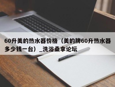 乌鲁木齐60升美的热水器价格（美的牌60升热水器多少钱一台）_洗浴桑拿论坛