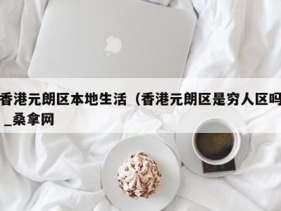 乌鲁木齐香港元朗区本地生活（香港元朗区是穷人区吗 _桑拿网