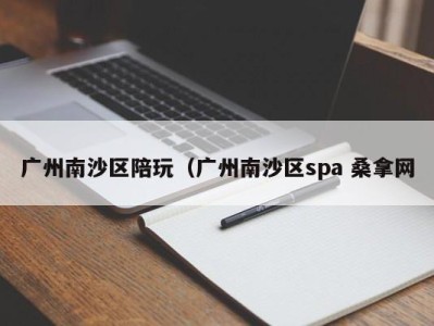 乌鲁木齐广州南沙区陪玩（广州南沙区spa 桑拿网