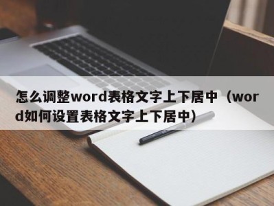 乌鲁木齐怎么调整word表格文字上下居中（word如何设置表格文字上下居中）