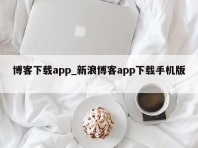 乌鲁木齐博客下载app_新浪博客app下载手机版 