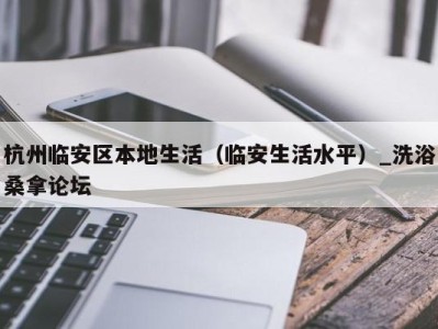 乌鲁木齐杭州临安区本地生活（临安生活水平）_洗浴桑拿论坛