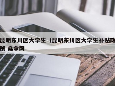 乌鲁木齐昆明东川区大学生（昆明东川区大学生补贴政策 桑拿网