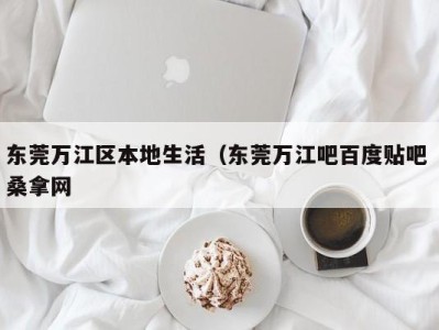 乌鲁木齐东莞万江区本地生活（东莞万江吧百度贴吧 桑拿网