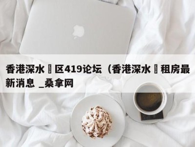 乌鲁木齐香港深水埗区419论坛（香港深水埗租房最新消息 _桑拿网