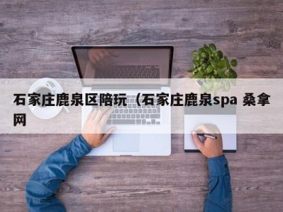 乌鲁木齐石家庄鹿泉区陪玩（石家庄鹿泉spa 桑拿网