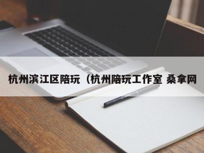 乌鲁木齐杭州滨江区陪玩（杭州陪玩工作室 桑拿网