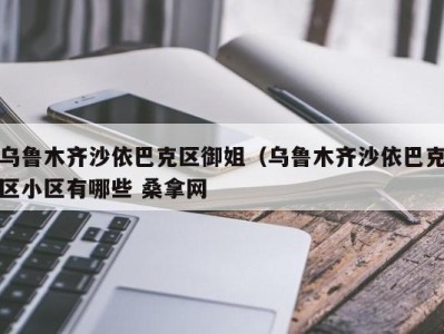 乌鲁木齐沙依巴克区御姐（乌鲁木齐沙依巴克区小区有哪些 桑拿网