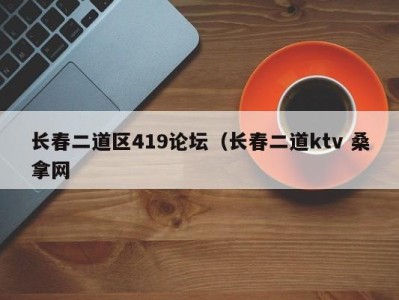 乌鲁木齐长春二道区419论坛（长春二道ktv 桑拿网