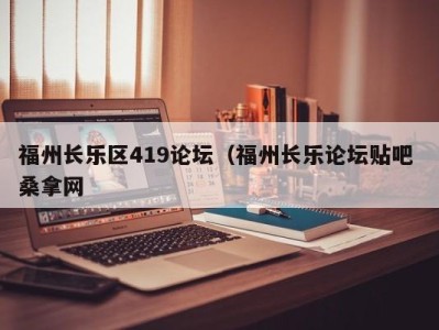 乌鲁木齐福州长乐区419论坛（福州长乐论坛贴吧 桑拿网