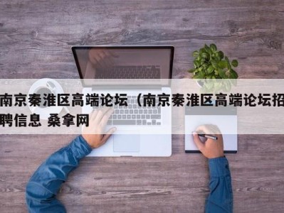 乌鲁木齐南京秦淮区高端论坛（南京秦淮区高端论坛招聘信息 桑拿网