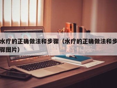 乌鲁木齐水疗的正确做法和步骤（水疗的正确做法和步骤图片）