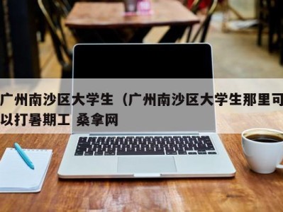 乌鲁木齐广州南沙区大学生（广州南沙区大学生那里可以打暑期工 桑拿网