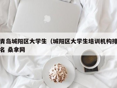 乌鲁木齐青岛城阳区大学生（城阳区大学生培训机构排名 桑拿网