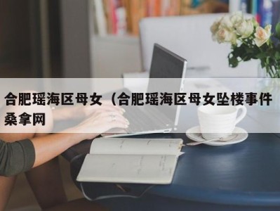 乌鲁木齐合肥瑶海区母女（合肥瑶海区母女坠楼事件 桑拿网