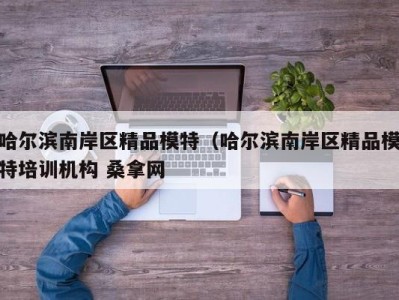 乌鲁木齐哈尔滨南岸区精品模特（哈尔滨南岸区精品模特培训机构 桑拿网