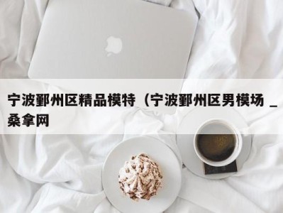 乌鲁木齐宁波鄞州区精品模特（宁波鄞州区男模场 _桑拿网