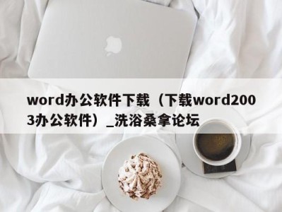 乌鲁木齐word办公软件下载（下载word2003办公软件）_洗浴桑拿论坛