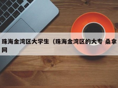 乌鲁木齐珠海金湾区大学生（珠海金湾区的大专 桑拿网