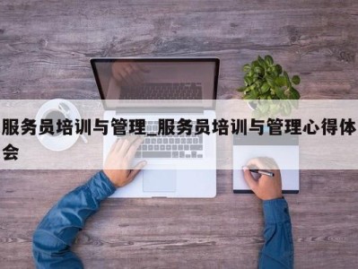 乌鲁木齐服务员培训与管理_服务员培训与管理心得体会 