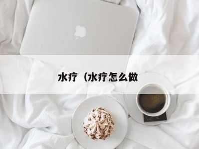 乌鲁木齐水疗（水疗怎么做 