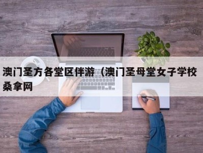 乌鲁木齐澳门圣方各堂区伴游（澳门圣母堂女子学校 桑拿网