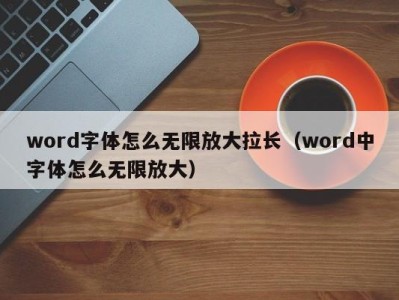 乌鲁木齐word字体怎么无限放大拉长（word中字体怎么无限放大）