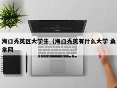 乌鲁木齐海口秀英区大学生（海口秀英有什么大学 桑拿网