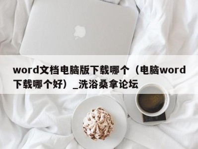 乌鲁木齐word文档电脑版下载哪个（电脑word下载哪个好）_洗浴桑拿论坛